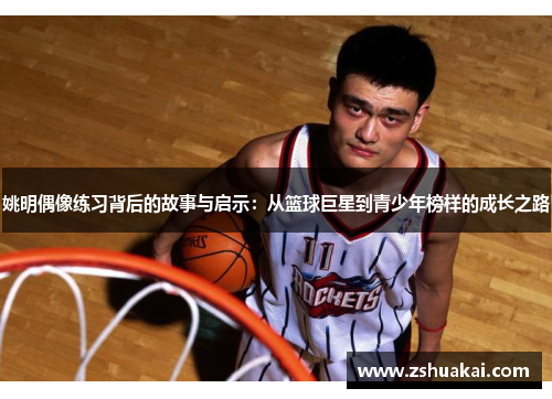 姚明偶像练习背后的故事与启示：从篮球巨星到青少年榜样的成长之路