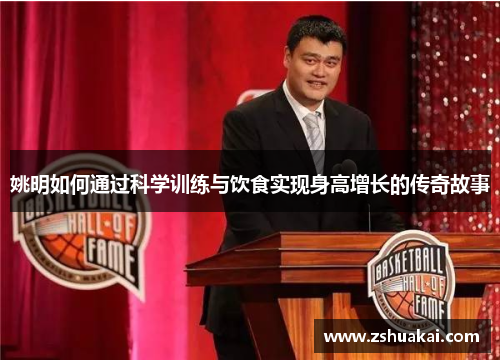 姚明如何通过科学训练与饮食实现身高增长的传奇故事