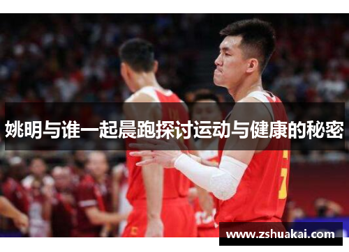 姚明与谁一起晨跑探讨运动与健康的秘密