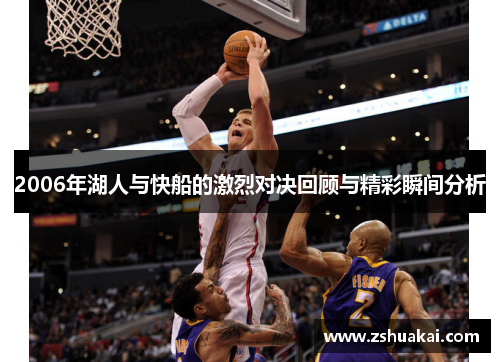 2006年湖人与快船的激烈对决回顾与精彩瞬间分析