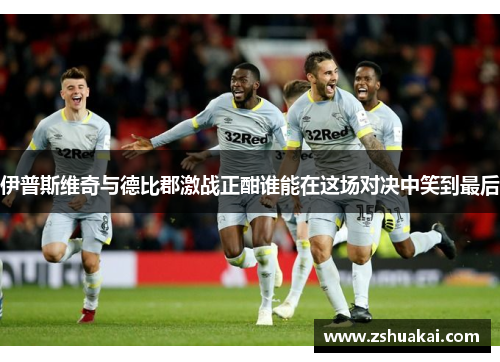 伊普斯维奇与德比郡激战正酣谁能在这场对决中笑到最后