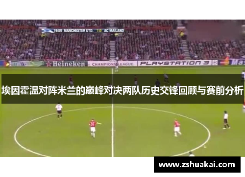 埃因霍温对阵米兰的巅峰对决两队历史交锋回顾与赛前分析