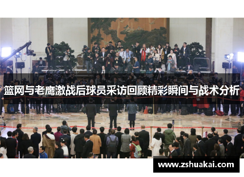 篮网与老鹰激战后球员采访回顾精彩瞬间与战术分析