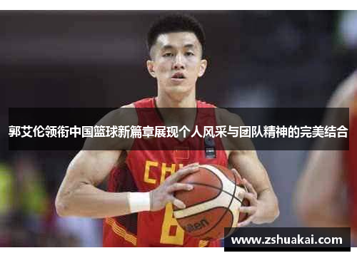 郭艾伦领衔中国篮球新篇章展现个人风采与团队精神的完美结合